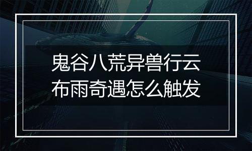 鬼谷八荒异兽行云布雨奇遇怎么触发
