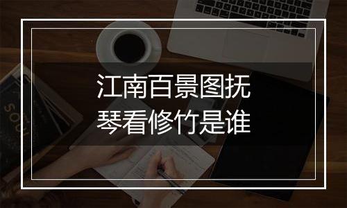 江南百景图抚琴看修竹是谁