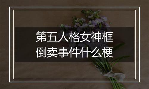 第五人格女神框倒卖事件什么梗