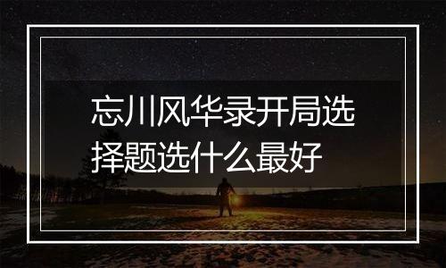 忘川风华录开局选择题选什么最好