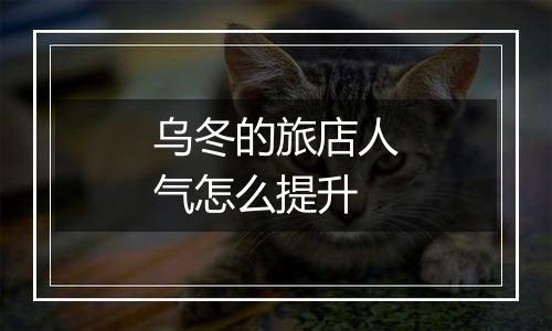 乌冬的旅店人气怎么提升