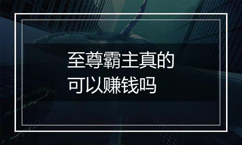 至尊霸主真的可以赚钱吗