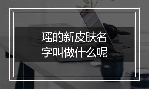 瑶的新皮肤名字叫做什么呢