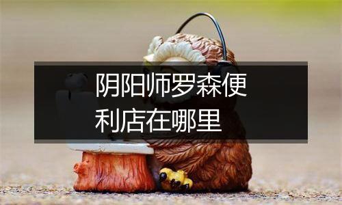 阴阳师罗森便利店在哪里