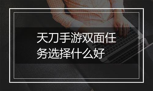 天刀手游双面任务选择什么好