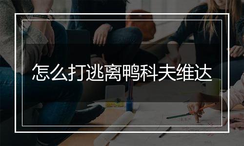 怎么打逃离鸭科夫维达