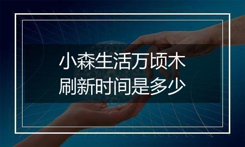 小森生活万顷木刷新时间是多少