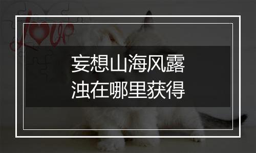 妄想山海风露浊在哪里获得