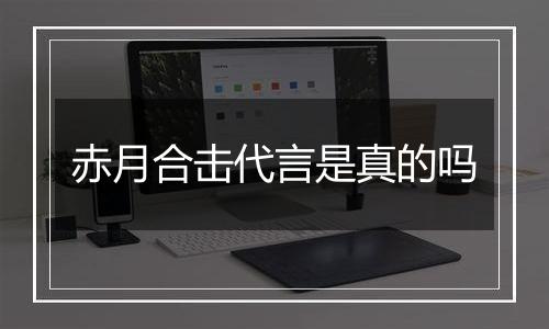 赤月合击代言是真的吗