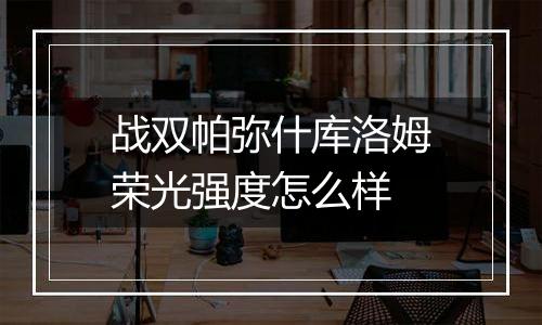 战双帕弥什库洛姆荣光强度怎么样