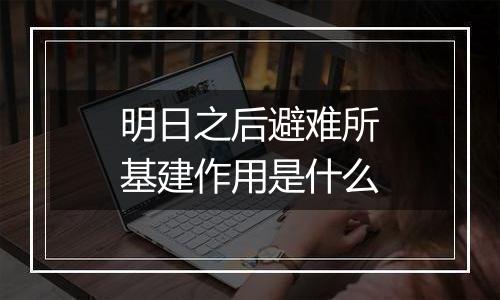 明日之后避难所基建作用是什么