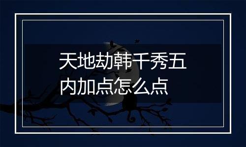 天地劫韩千秀五内加点怎么点