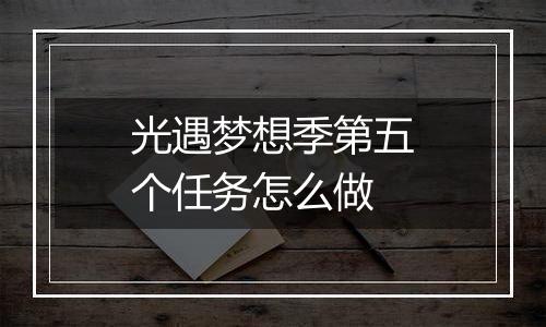 光遇梦想季第五个任务怎么做