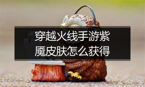 穿越火线手游紫魇皮肤怎么获得