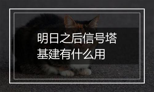 明日之后信号塔基建有什么用