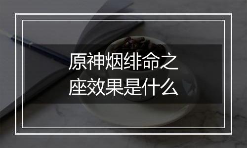 原神烟绯命之座效果是什么