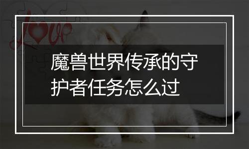 魔兽世界传承的守护者任务怎么过