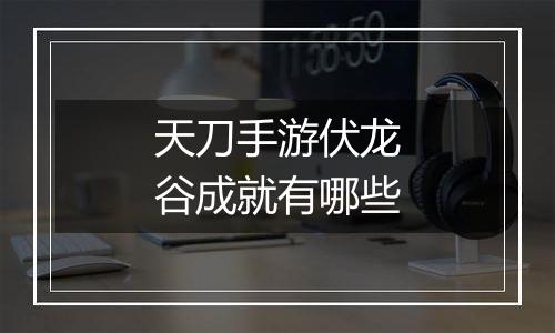 天刀手游伏龙谷成就有哪些