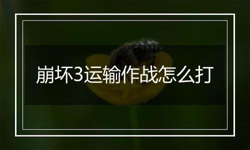 崩坏3运输作战怎么打