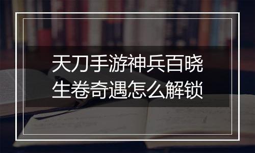 天刀手游神兵百晓生卷奇遇怎么解锁