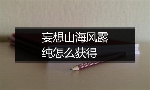 妄想山海风露纯怎么获得