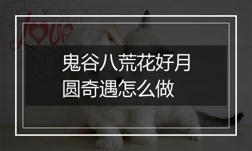 鬼谷八荒花好月圆奇遇怎么做