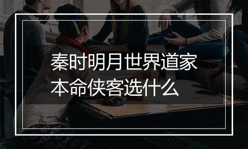 秦时明月世界道家本命侠客选什么