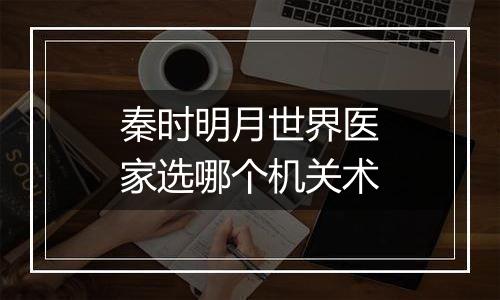 秦时明月世界医家选哪个机关术