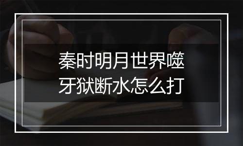 秦时明月世界噬牙狱断水怎么打