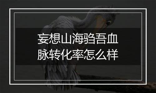 妄想山海驺吾血脉转化率怎么样