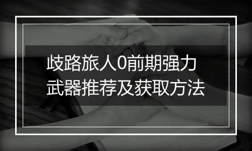歧路旅人0前期强力武器推荐及获取方法