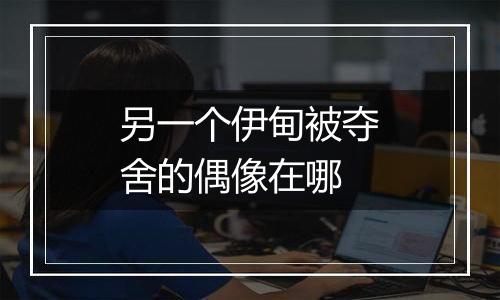 另一个伊甸被夺舍的偶像在哪