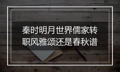 秦时明月世界儒家转职风雅颂还是春秋谱
