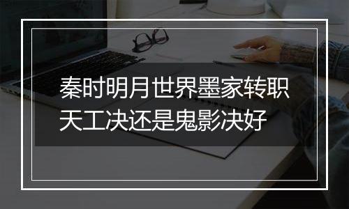 秦时明月世界墨家转职天工决还是鬼影决好