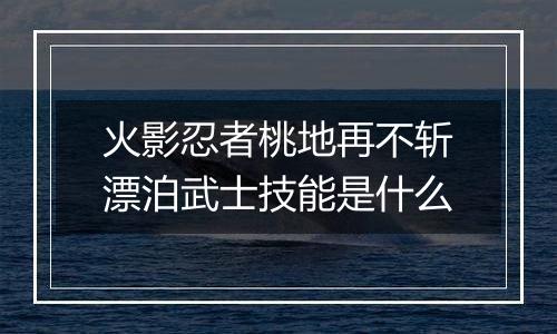 火影忍者桃地再不斩漂泊武士技能是什么