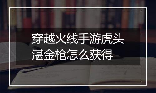 穿越火线手游虎头湛金枪怎么获得