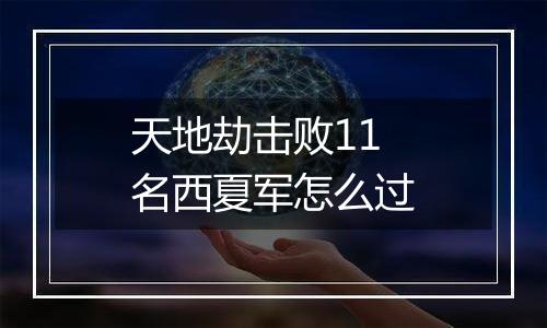 天地劫击败11名西夏军怎么过