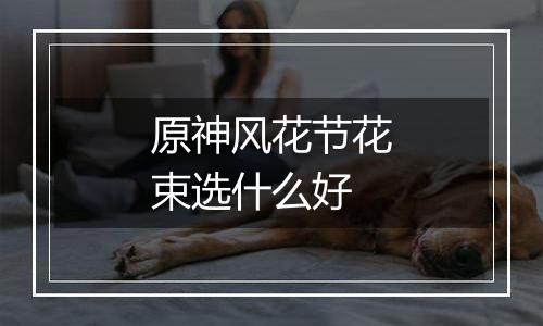 原神风花节花束选什么好