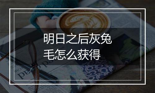 明日之后灰兔毛怎么获得
