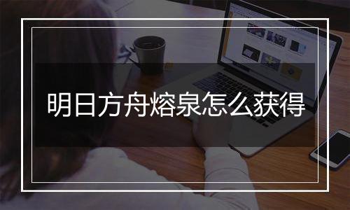 明日方舟熔泉怎么获得