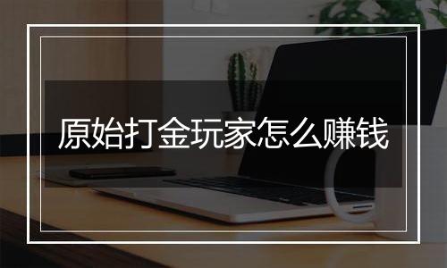 原始打金玩家怎么赚钱