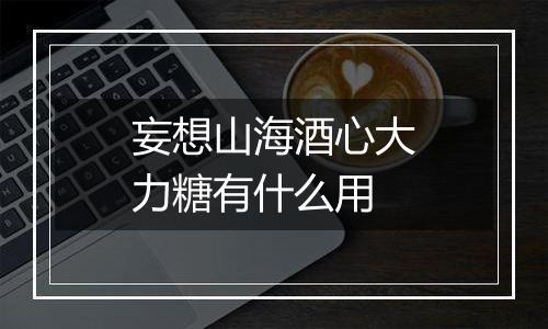 妄想山海酒心大力糖有什么用