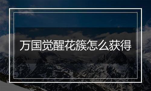 万国觉醒花簇怎么获得