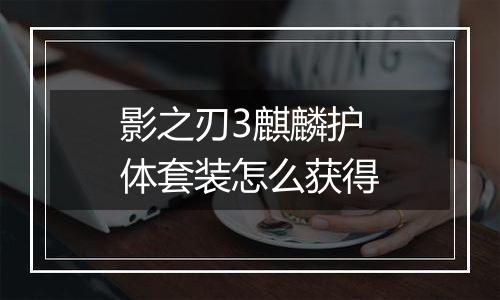 影之刃3麒麟护体套装怎么获得