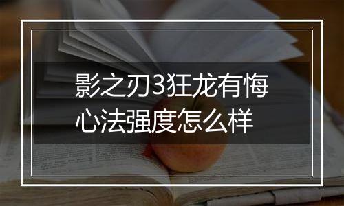 影之刃3狂龙有悔心法强度怎么样