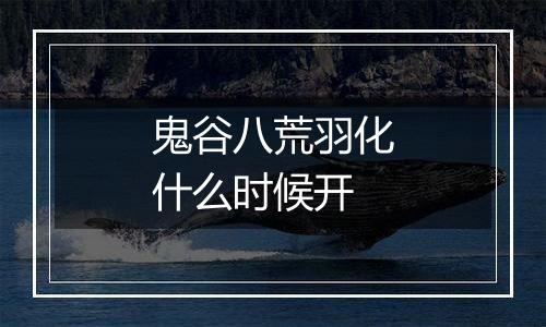 鬼谷八荒羽化什么时候开