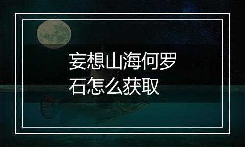 妄想山海何罗石怎么获取