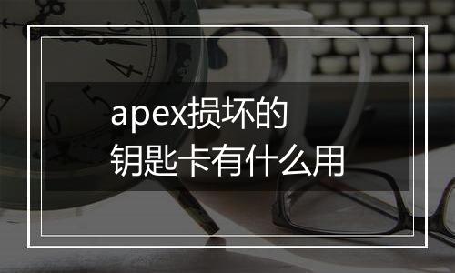 apex损坏的钥匙卡有什么用