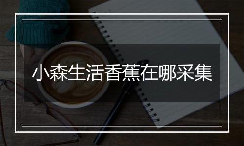 小森生活香蕉在哪采集