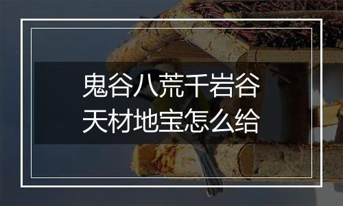 鬼谷八荒千岩谷天材地宝怎么给
